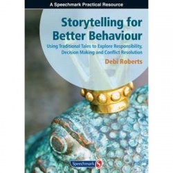 Storytelling For Better Behaviour - Using Traditional Tales To Explore Responsibility, Decision Making And Conflict Resolution By Debi Roberts